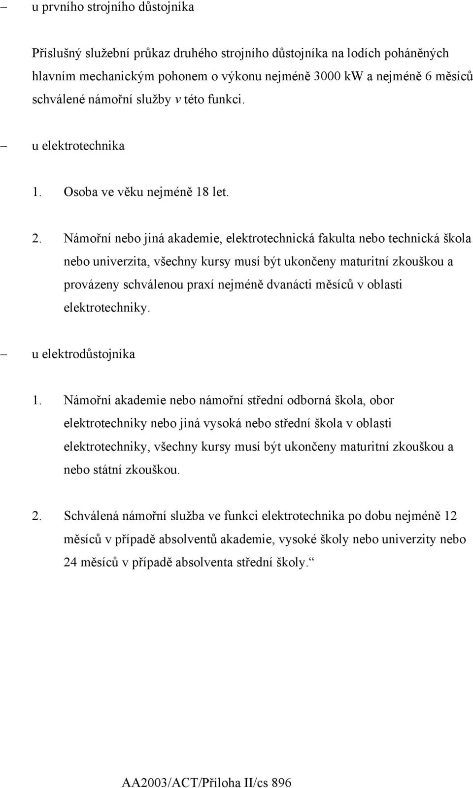 Námořní nebo jiná akademie, elektrotechnická fakulta nebo technická škola nebo univerzita, všechny kursy musí být ukončeny maturitní zkouškou a provázeny schválenou praxí nejméně dvanácti měsíců v