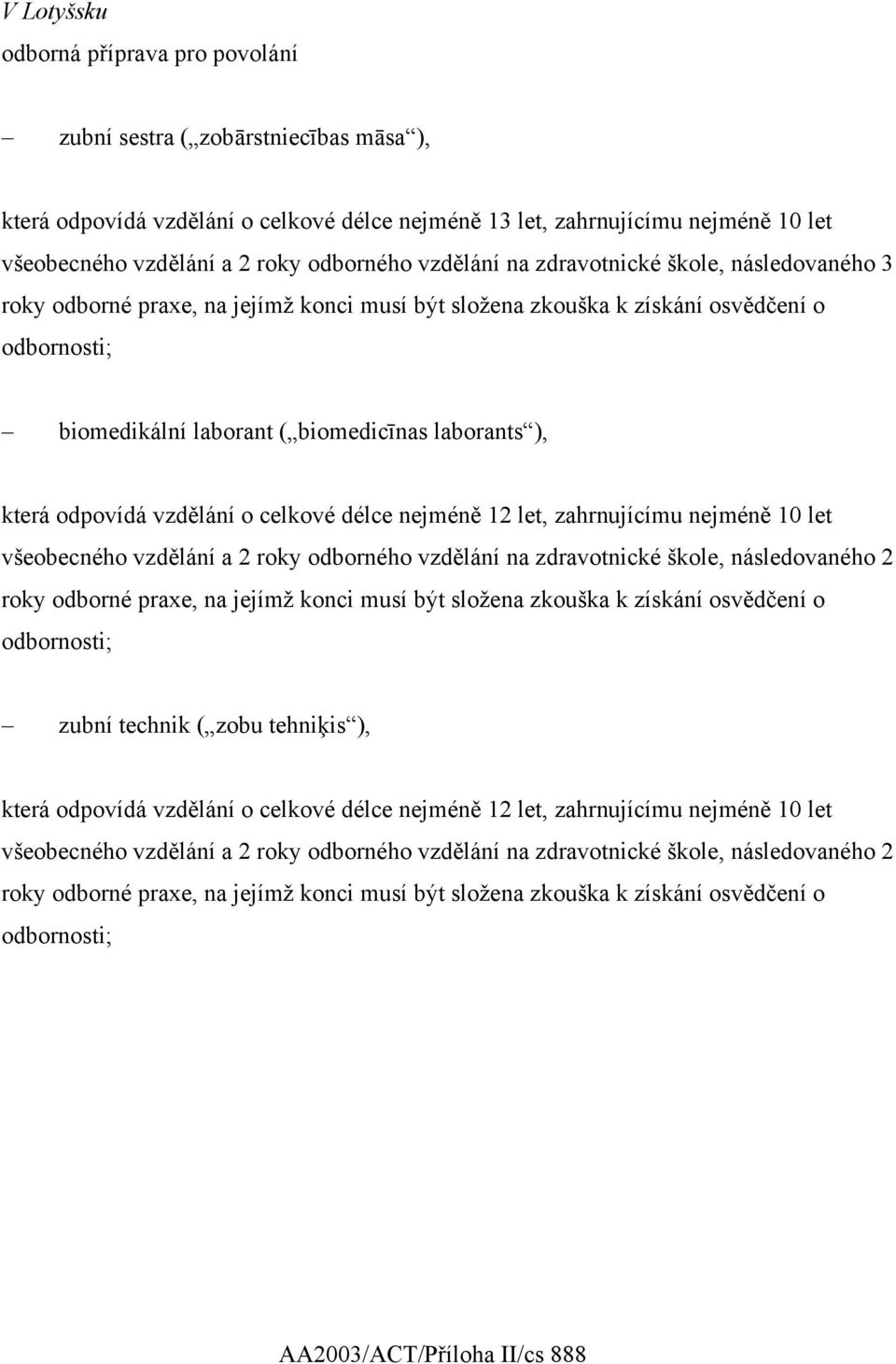 ), která odpovídá vzdělání o celkové délce nejméně 12 let, zahrnujícímu nejméně 10 let všeobecného vzdělání a 2 roky odborného vzdělání na zdravotnické škole, následovaného 2 roky odborné praxe, na