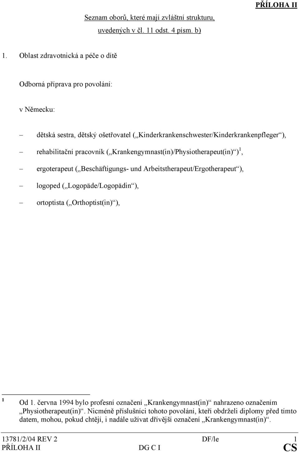 Krankengymnast(in)/Physiotherapeut(in) ) 1, ergoterapeut ( Beschäftigungs- und Arbeitstherapeut/Ergotherapeut ), logoped ( Logopäde/Logopädin ), ortoptista ( Orthoptist(in) ), 1 Od 1.