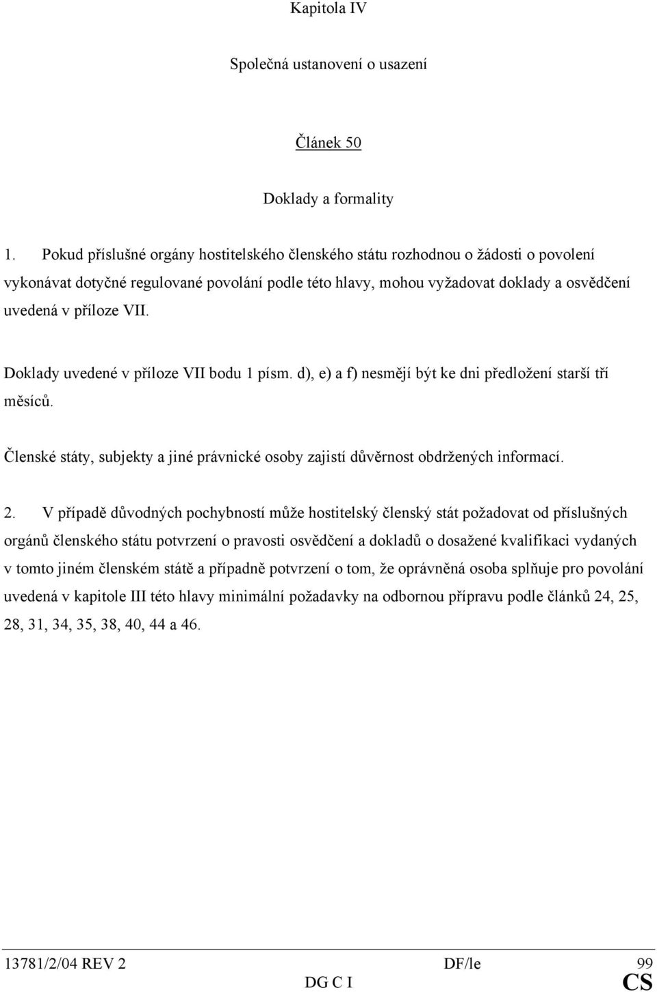 Doklady uvedené v příloze VII bodu 1 písm. d), e) a f) nesmějí být ke dni předložení starší tří měsíců. Členské státy, subjekty a jiné právnické osoby zajistí důvěrnost obdržených informací. 2.