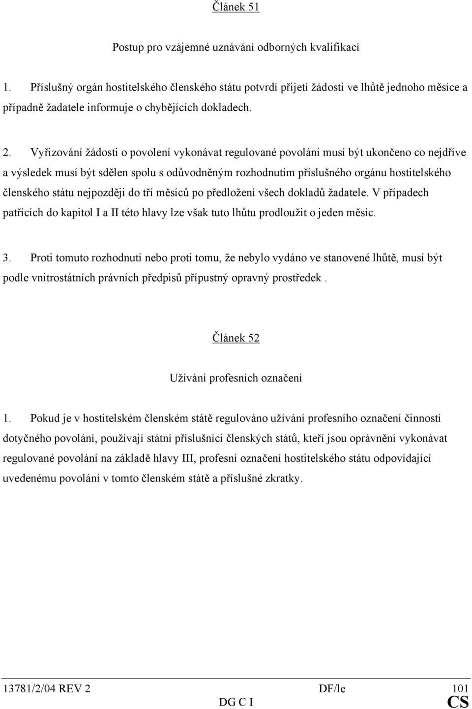 Vyřizování žádosti o povolení vykonávat regulované povolání musí být ukončeno co nejdříve a výsledek musí být sdělen spolu s odůvodněným rozhodnutím příslušného orgánu hostitelského členského státu