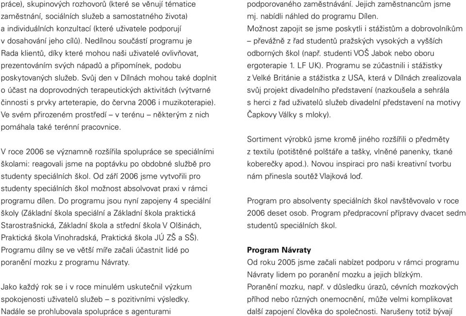 Svůj den v Dílnách mohou také doplnit o účast na doprovodných terapeutických aktivitách (výtvarné činnosti s prvky arteterapie, do června 2006 i muzikoterapie).