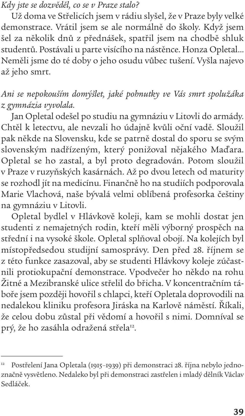 Vyšla najevo až jeho smrt. Ani se nepokouším domýšlet, jaké pohnutky ve Vás smrt spolužáka z gymnázia vyvolala. Jan Opletal odešel po studiu na gymnáziu v Litovli do armády.