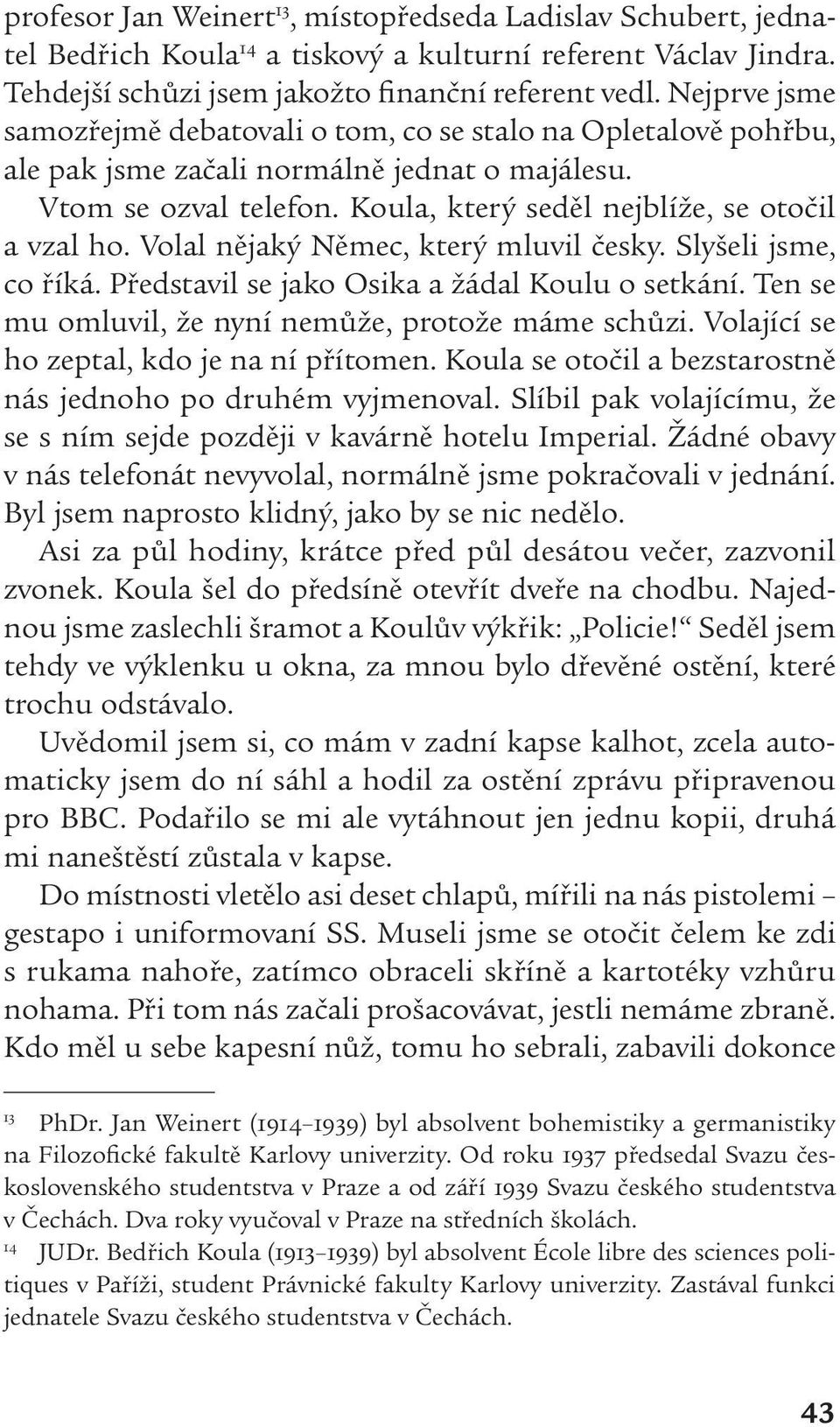 Volal nějaký Němec, který mluvil česky. Slyšeli jsme, co říká. Představil se jako Osika a žádal Koulu o setkání. Ten se mu omluvil, že nyní nemůže, protože máme schůzi.