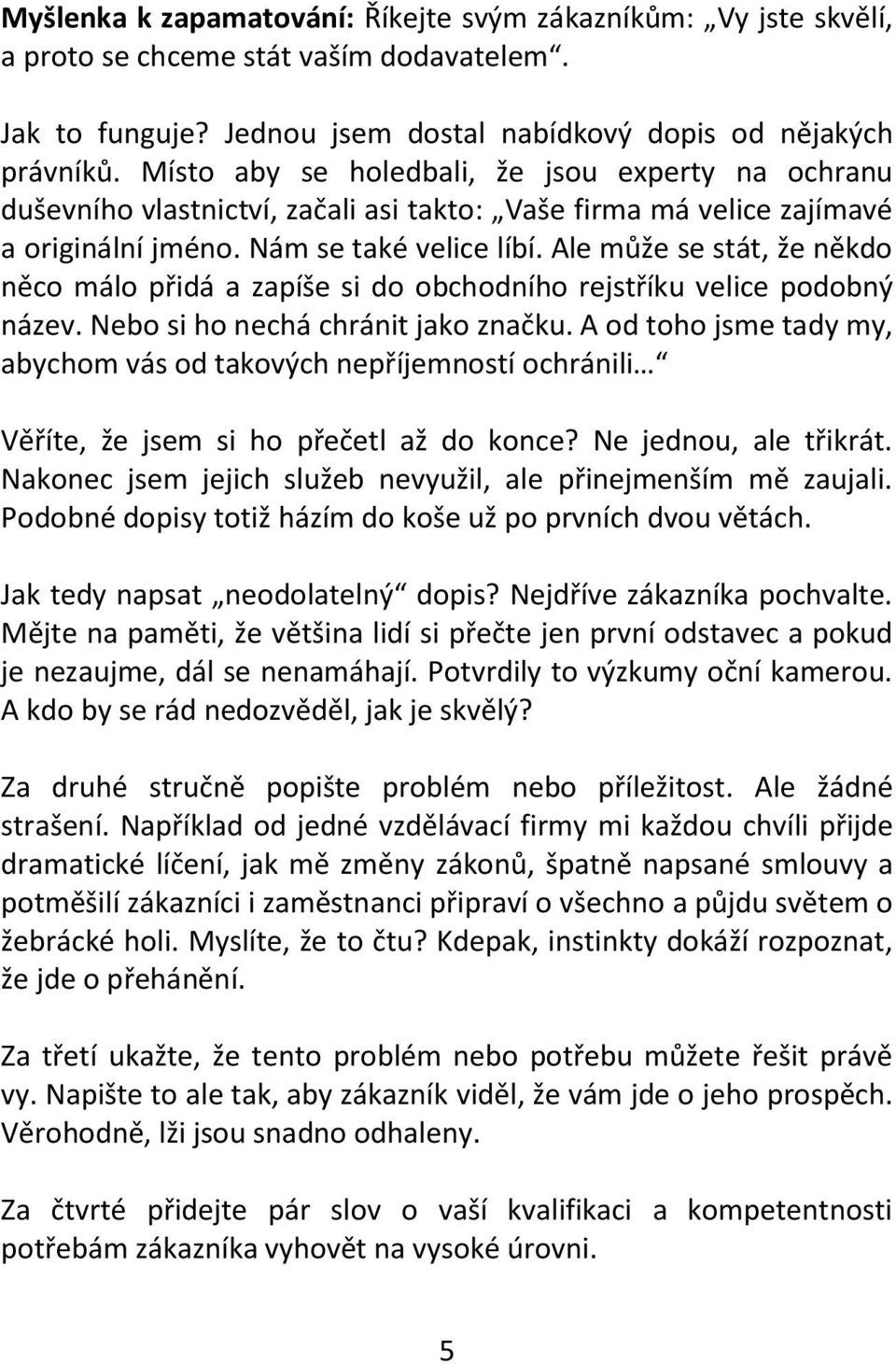 Ale může se stát, že někdo něco málo přidá a zapíše si do obchodního rejstříku velice podobný název. Nebo si ho nechá chránit jako značku.