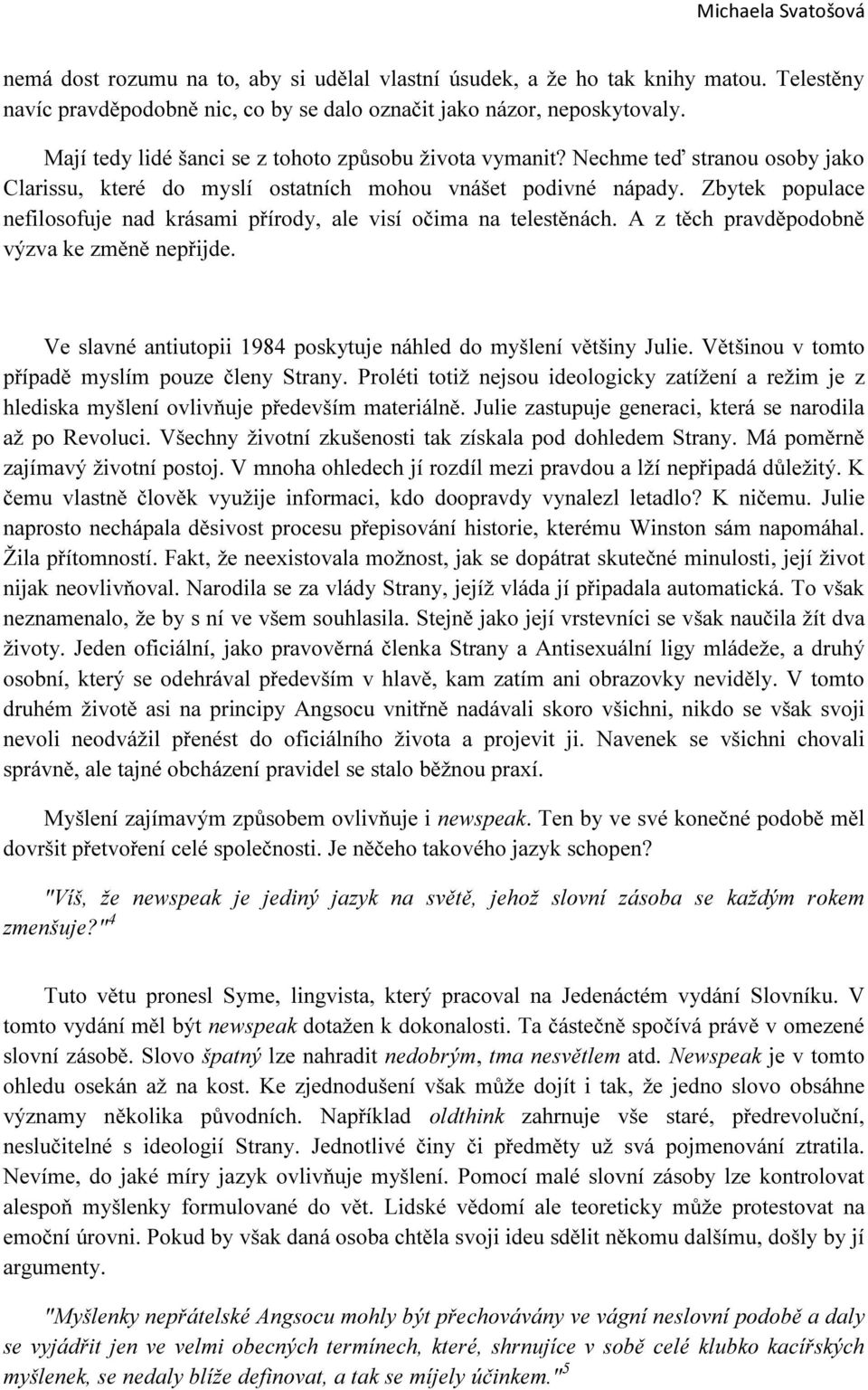 Zbytek populace nefilosofuje nad krásami přírody, ale visí očima na telestěnách. A z těch pravděpodobně výzva ke změně nepřijde. Ve slavné antiutopii 1984 poskytuje náhled do myšlení většiny Julie.