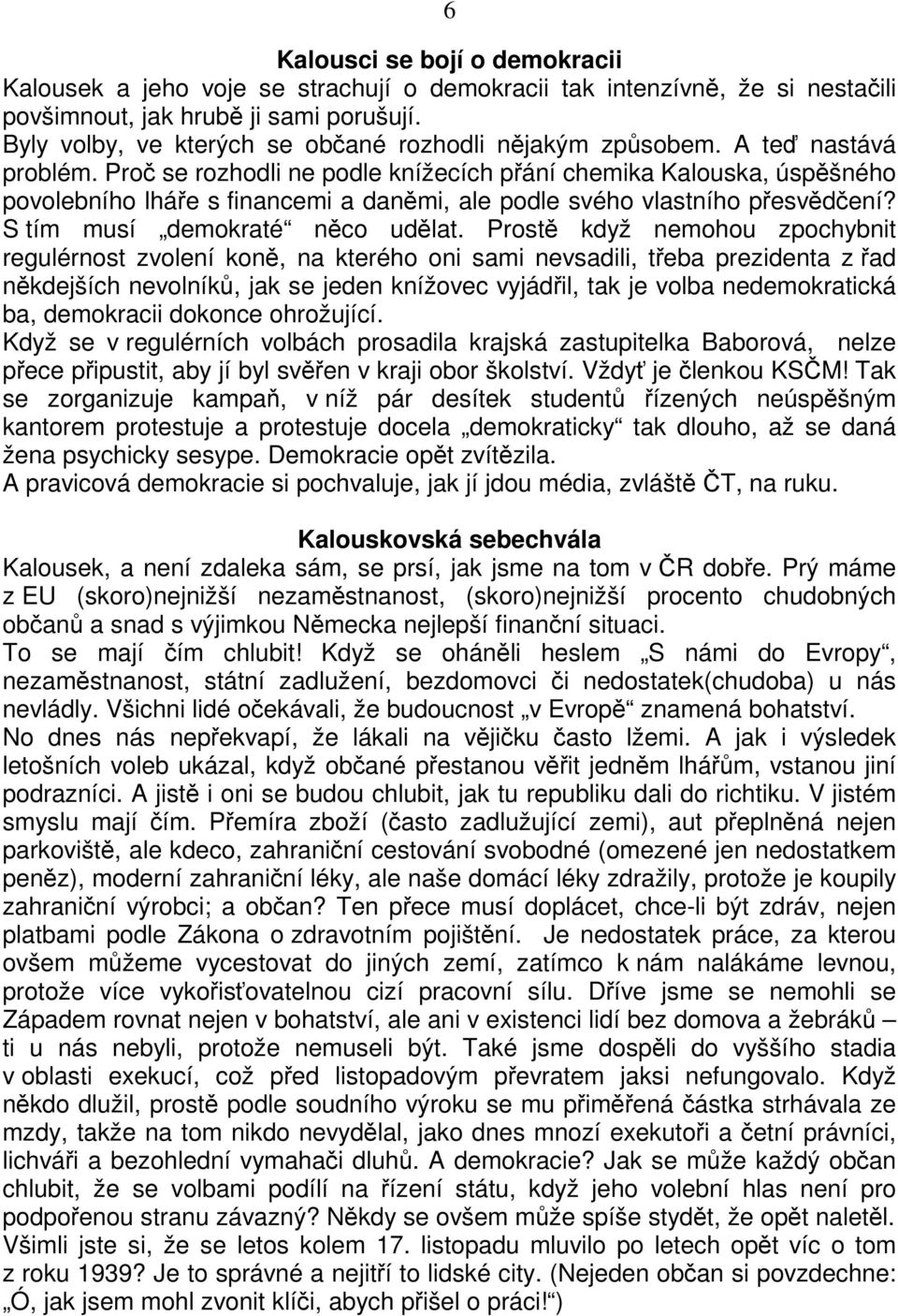 Proč se rozhodli ne podle knížecích přání chemika Kalouska, úspěšného povolebního lháře s financemi a daněmi, ale podle svého vlastního přesvědčení? S tím musí demokraté něco udělat.