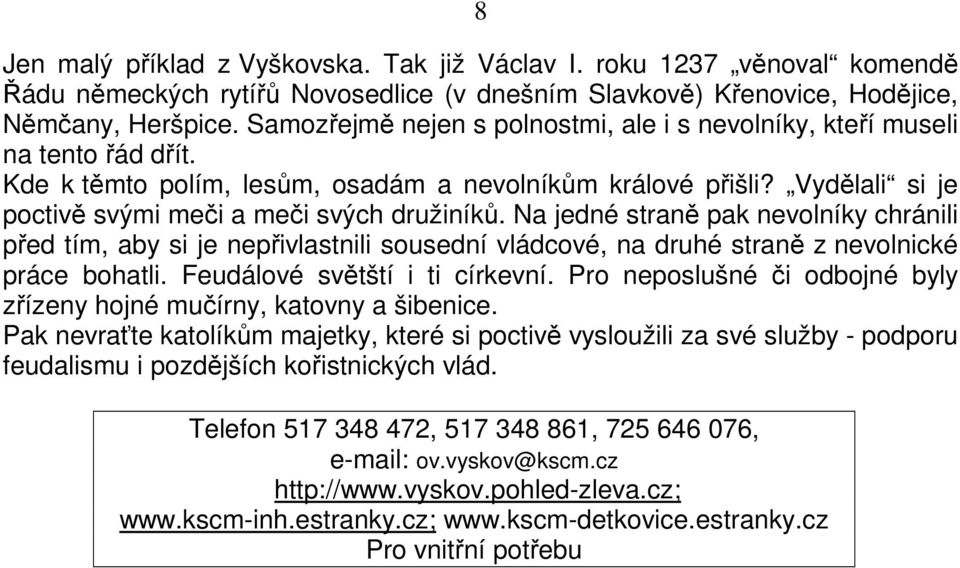 Na jedné straně pak nevolníky chránili před tím, aby si je nepřivlastnili sousední vládcové, na druhé straně z nevolnické práce bohatli. Feudálové světští i ti církevní.