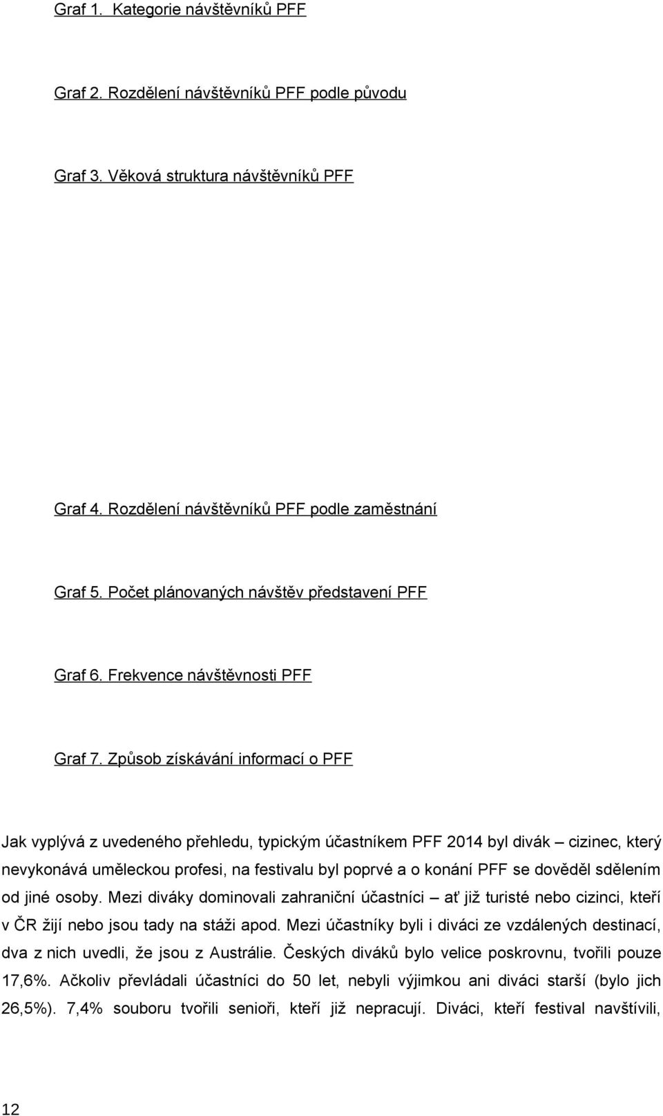 Způsob získávání informací o PFF Jak vyplývá z uvedeného přehledu, typickým účastníkem PFF 2014 byl divák cizinec, který nevykonává uměleckou profesi, na festivalu byl poprvé a o konání PFF se