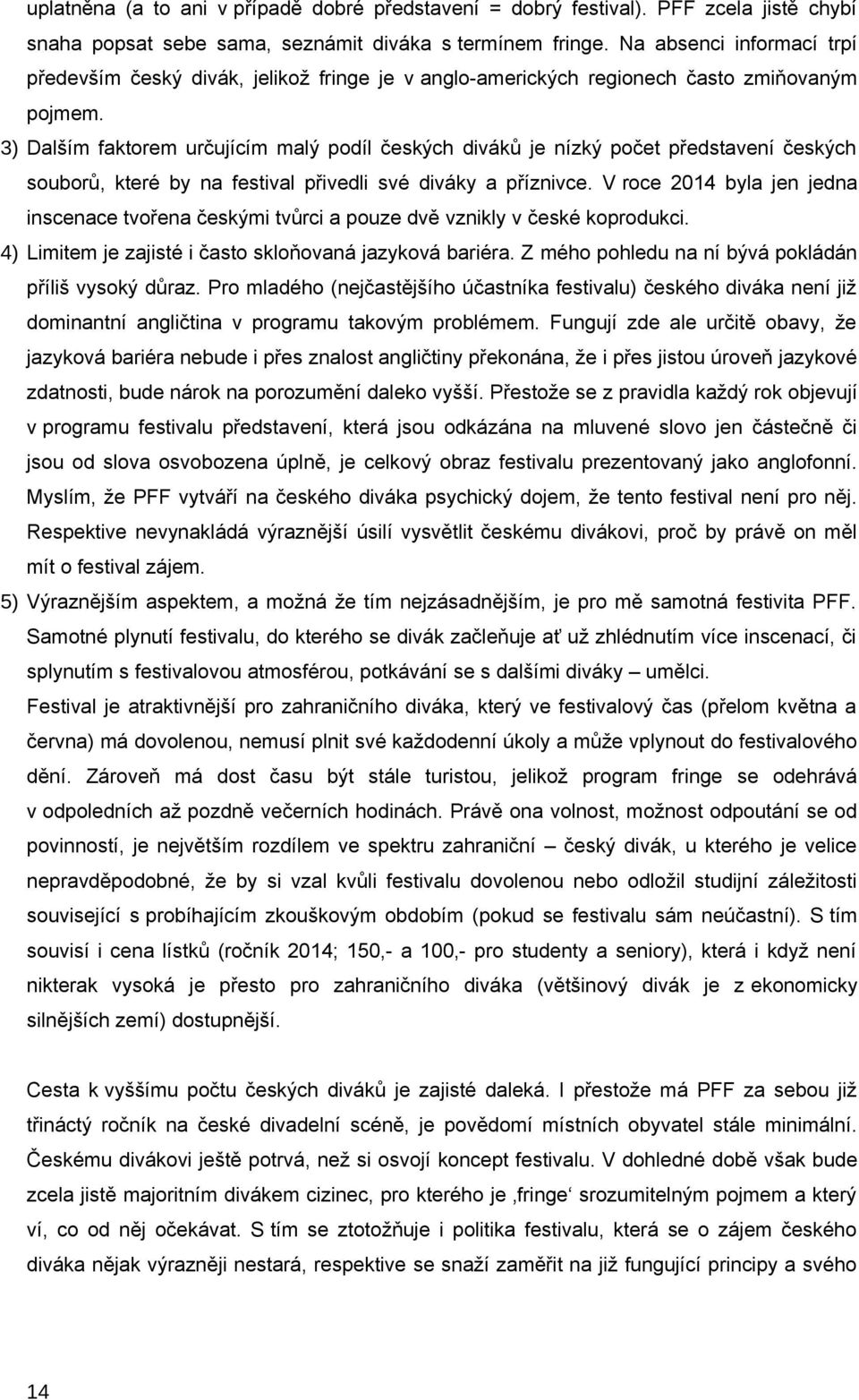 3) Dalším faktorem určujícím malý podíl českých diváků je nízký počet představení českých souborů, které by na festival přivedli své diváky a příznivce.