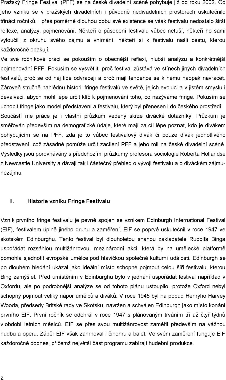 Někteří o působení festivalu vůbec netuší, někteří ho sami vyloučili z okruhu svého zájmu a vnímání, někteří si k festivalu našli cestu, kterou každoročně opakují.