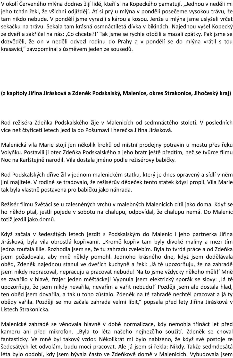 Sekala tam krásná osmnáctiletá dívka v bikinách. Najednou vyšel Kopecký ze dveří a zakřičel na nás:,co chcete?! Tak jsme se rychle otočili a mazali zpátky.