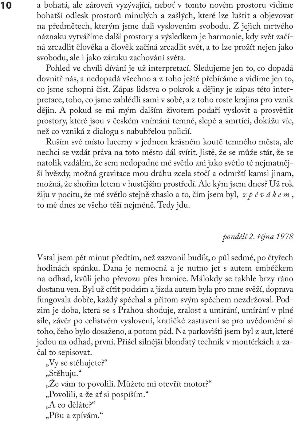 zachování světa. Pohled ve chvíli dívání je už interpretací. Sledujeme jen to, co dopadá dovnitř nás, a nedopadá všechno a z toho ještě přebíráme a vidíme jen to, co jsme schopni číst.