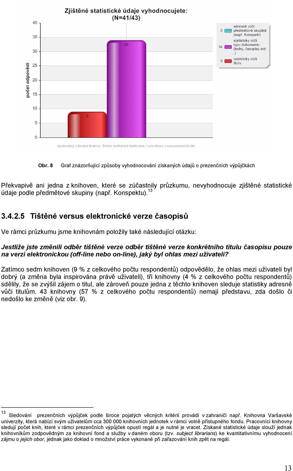 5 Tištěné versus elektronické verze časopisů Ve rámci průzkumu jsme knihovnám položily také následující otázku: Jestliže jste změnili odběr tištěné verze odběr tištěné verze konkrétního titulu