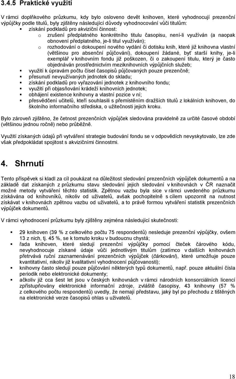 vydání či dotisku knih, které již knihovna vlastní (většinou pro absenční půjčování), dokoupení žádané, byť starší knihy, je-li exemplář v knihovním fondu již poškozen, či o zakoupení titulu, který