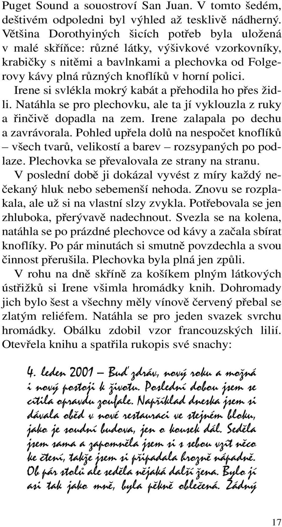 Irene si svlékla mokrý kabát a přehodila ho přes židli. Natáhla se pro plechovku, ale ta jí vyklouzla z ruky a řinčivě dopadla na zem. Irene zalapala po dechu a zavrávorala.