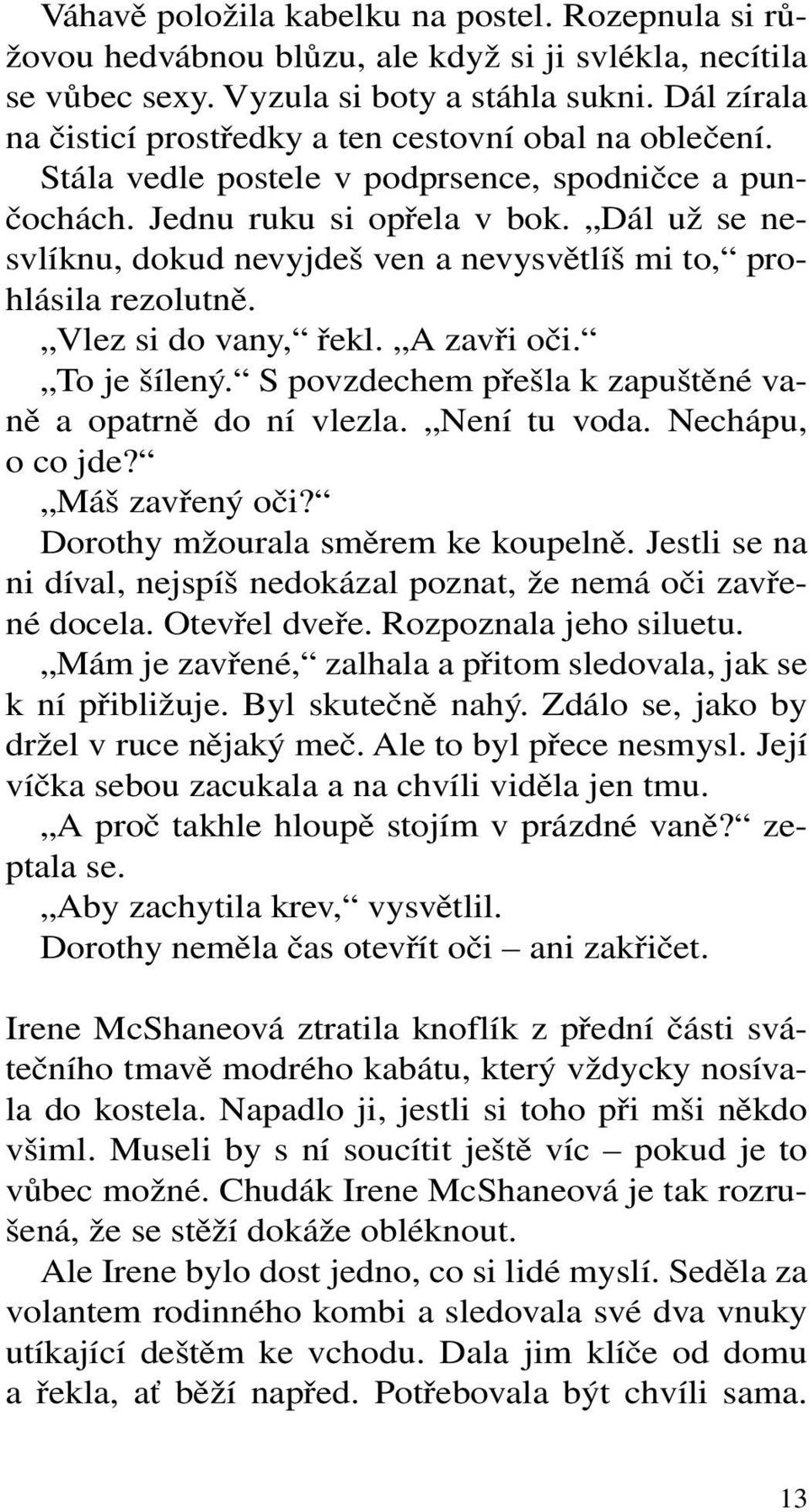 Dál už se nesvlíknu, dokud nevyjdeš ven a nevysvětlíš mi to, prohlásila rezolutně. Vlez si do vany, řekl. A zavři oči. To je šílený. S povzdechem přešla k zapuštěné vaně a opatrně do ní vlezla.