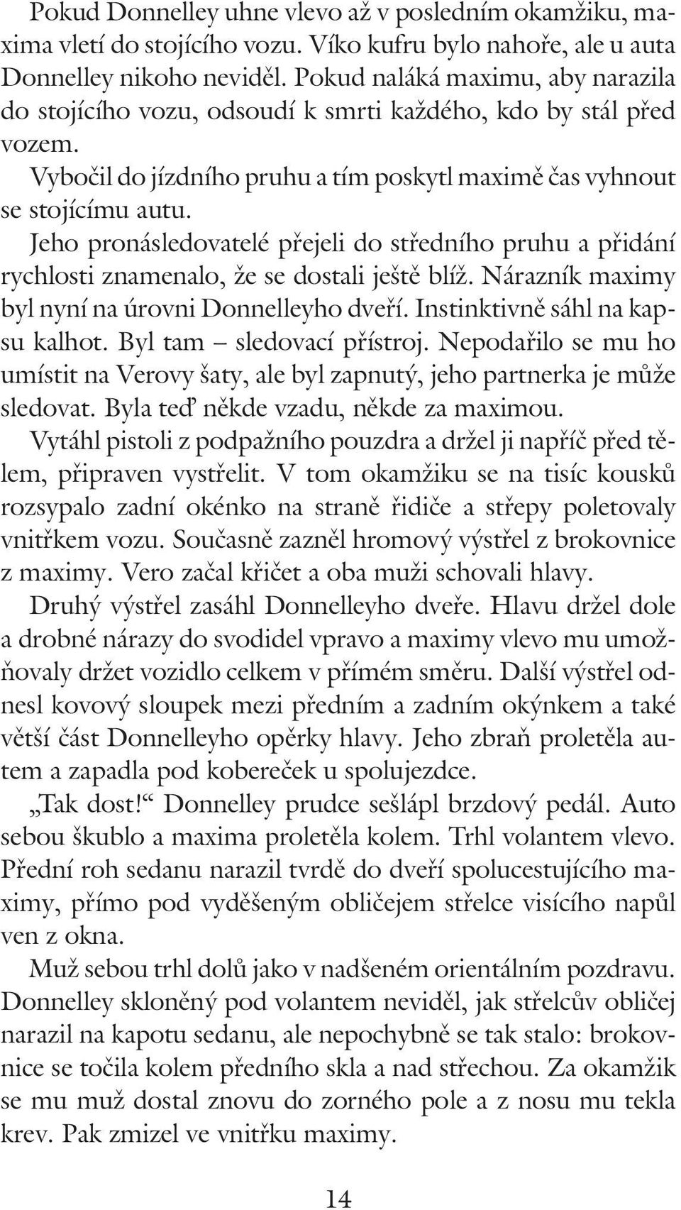 Jeho pronásledovatelé přejeli do středního pruhu a přidání rychlosti znamenalo, že se dostali ještě blíž. Nárazník maximy byl nyní na úrovni Donnelleyho dveří. Instinktivně sáhl na kapsu kalhot.