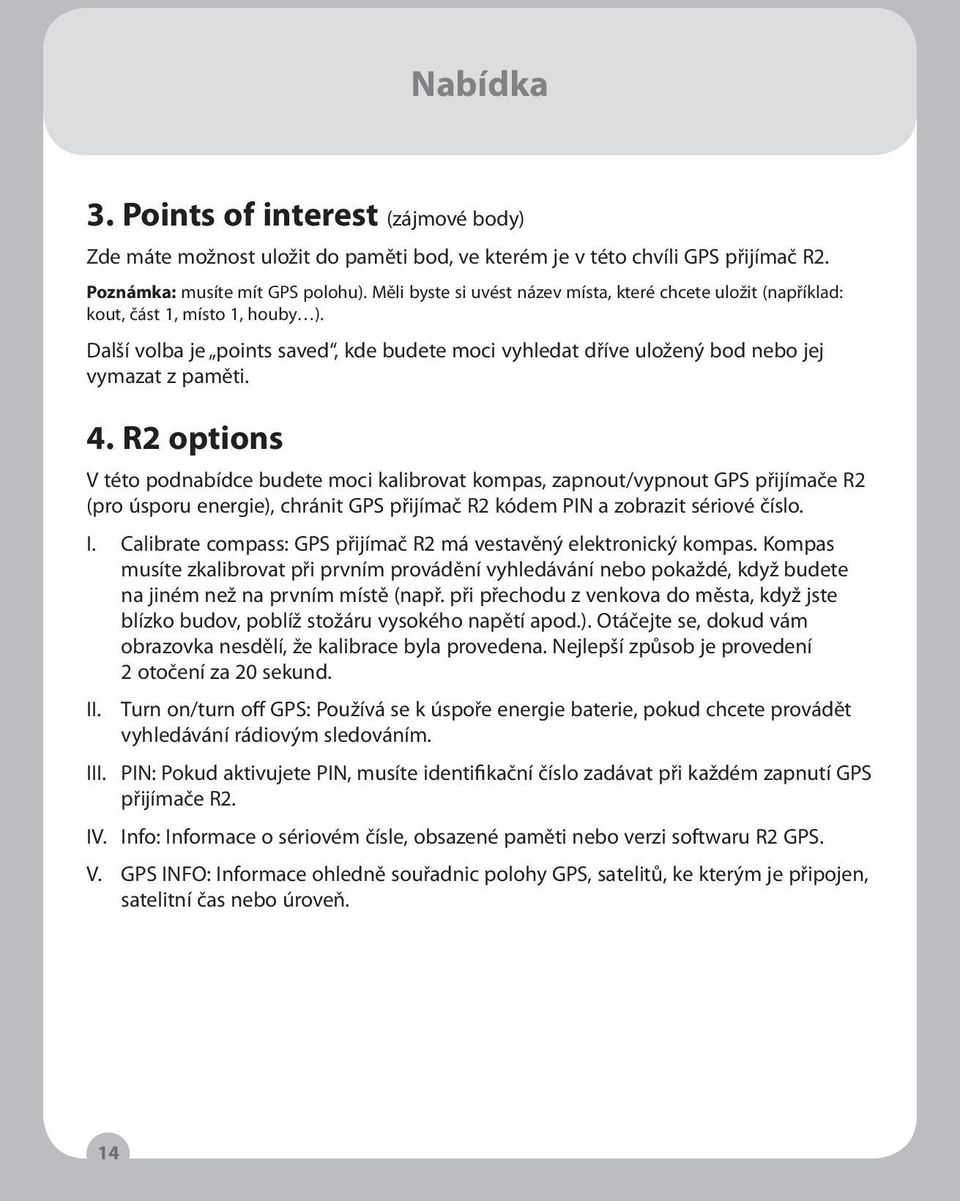 R2 options V této podnabídce budete moci kalibrovat kompas, zapnout/vypnout GPS přijímače R2 (pro úsporu energie), chránit GPS přijímač R2 kódem PIN a zobrazit sériové číslo. I.