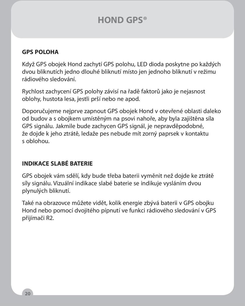 Doporučujeme nejprve zapnout GPS obojek Hond v otevřené oblasti daleko od budov a s obojkem umístěným na psovi nahoře, aby byla zajištěna síla GPS signálu.