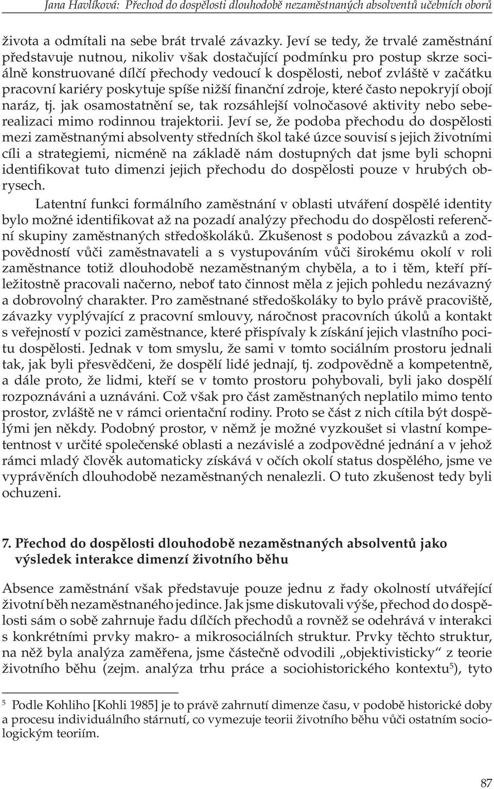 kariéry poskytuje spíše nižší finanční zdroje, které často nepokryjí obojí naráz, tj. jak osamostatnění se, tak rozsáhlejší volnočasové aktivity nebo seberealizaci mimo rodinnou trajektorii.