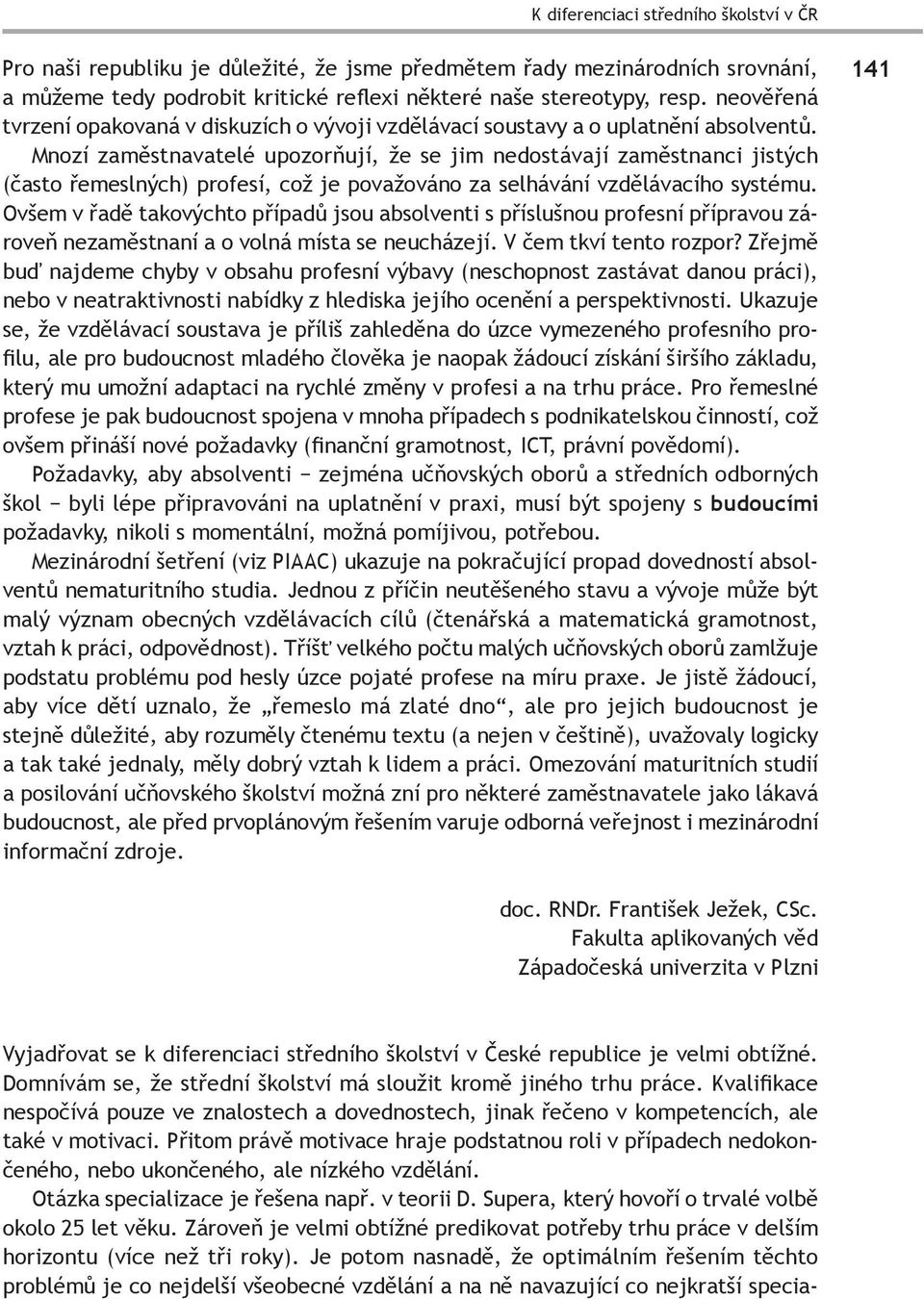 Mnozí zaměstnavatelé upozorňují, že se jim nedostávají zaměstnanci jistých (často řemeslných) profesí, což je považováno za selhávání vzdělávacího systému.