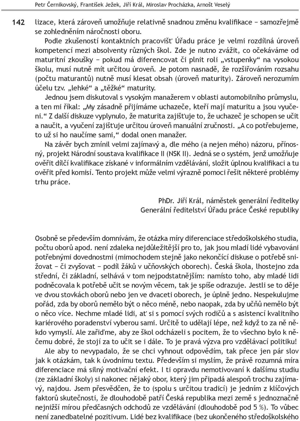 Zde je nutno zvážit, co očekáváme od maturitní zkoušky pokud má diferencovat či plnit roli vstupenky na vysokou školu, musí nutně mít určitou úroveň.