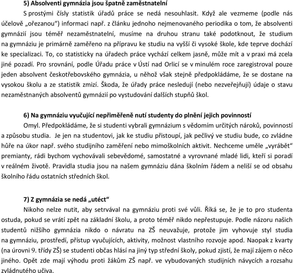 studiu na vyšší či vysoké škole, kde teprve dochází ke specializaci. To, co statisticky na úřadech práce vychází celkem jasně, může mít a v praxi má zcela jiné pozadí.