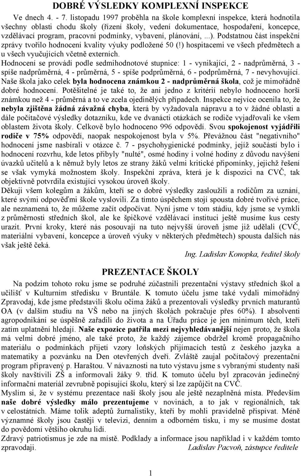 vybavení, plánování,...). Podstatnou část inspekční zprávy tvořilo hodnocení kvality výuky podložené 50 (!) hospitacemi ve všech předmětech a u všech vyučujících včetně externích.