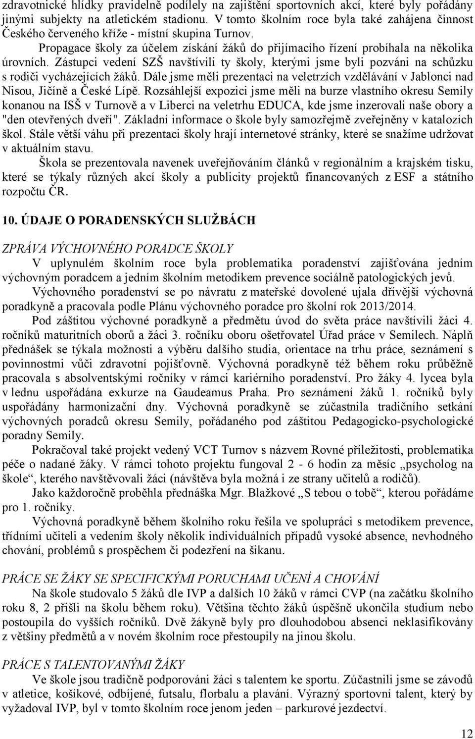 Zástupci vedení SZŠ navštívili ty školy, kterými jsme byli pozváni na schůzku s rodiči vycházejících žáků. Dále jsme měli prezentaci na veletrzích vzdělávání v Jablonci nad Nisou, Jičíně a České Lípě.