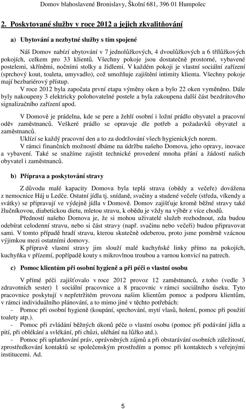 V každém pokoji je vlastní sociální zařízení (sprchový kout, toaleta, umyvadlo), což umožňuje zajištění intimity klienta. Všechny pokoje mají bezbariérový přístup.