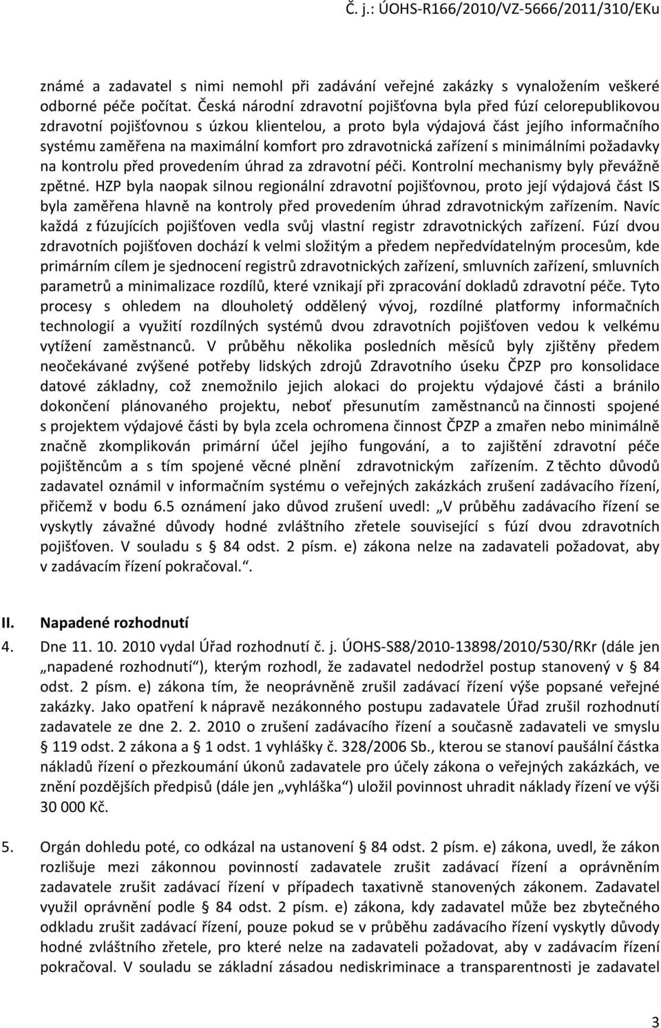 zdravotnická zařízení s minimálními požadavky na kontrolu před provedením úhrad za zdravotní péči. Kontrolní mechanismy byly převážně zpětné.