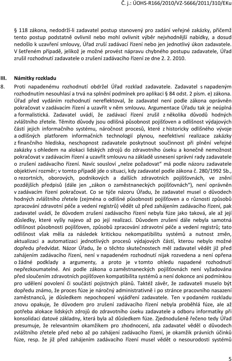 V šetřeném případě, jelikož je možné provést nápravu chybného postupu zadavatele, Úřad zrušil rozhodnutí zadavatele o zrušení zadávacího řízení ze dne 2. 2. 2010. III. Námitky rozkladu 8.