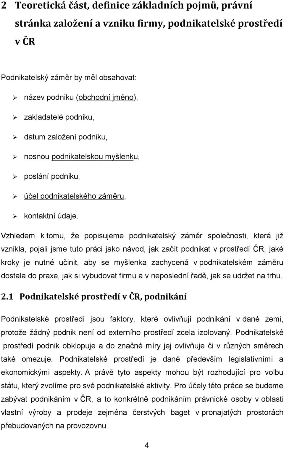 Vzhledem k tomu, ţe popisujeme podnikatelský záměr společnosti, která jiţ vznikla, pojali jsme tuto práci jako návod, jak začít podnikat v prostředí ČR, jaké kroky je nutné učinit, aby se myšlenka