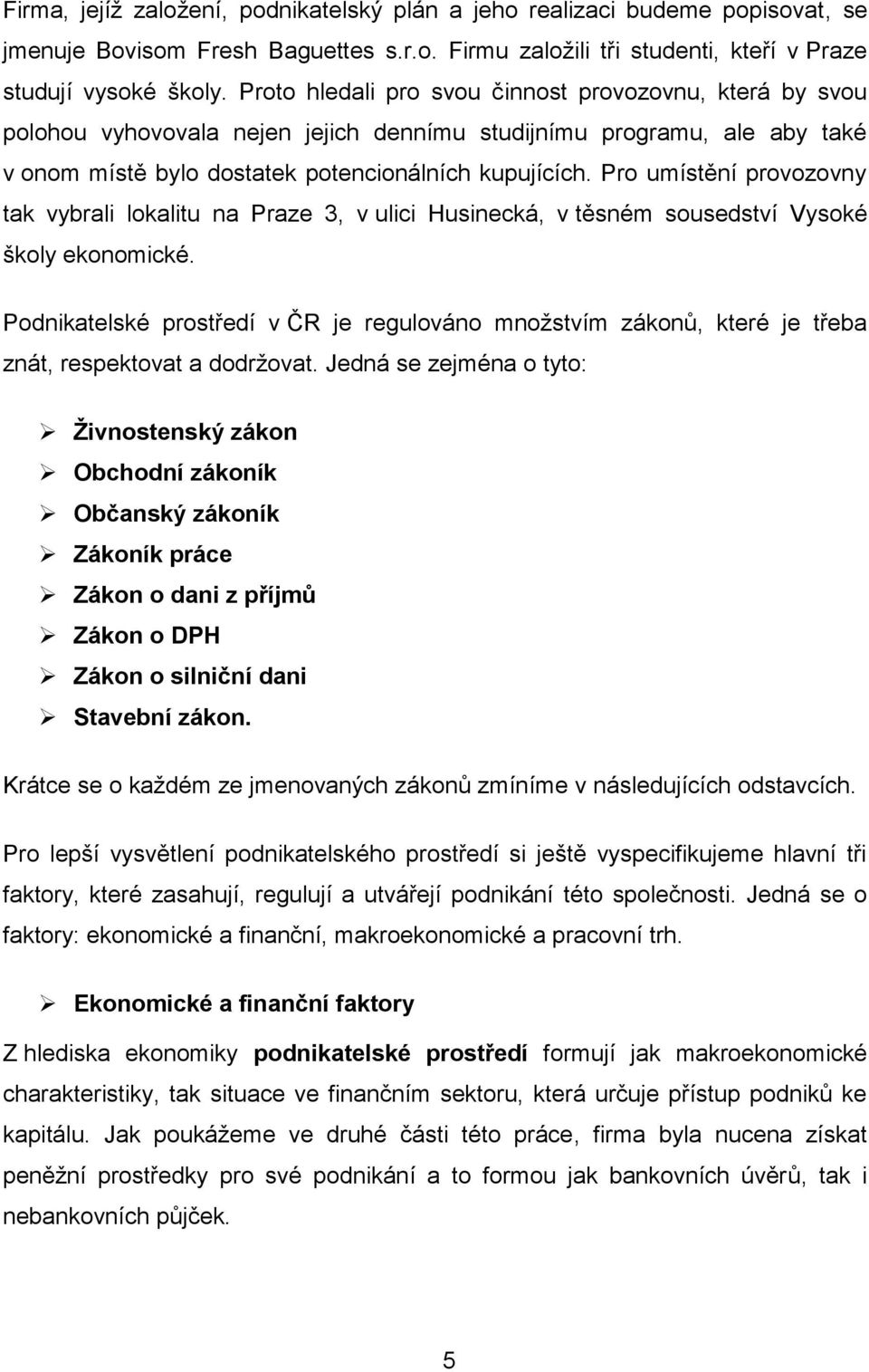 Pro umístění provozovny tak vybrali lokalitu na Praze 3, v ulici Husinecká, v těsném sousedství Vysoké školy ekonomické.