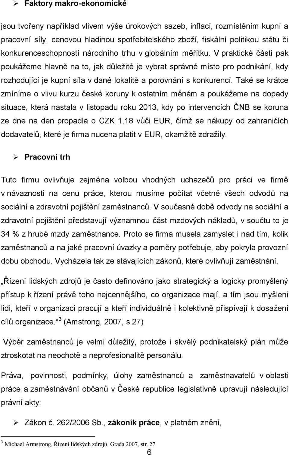 V praktické části pak poukáţeme hlavně na to, jak důleţité je vybrat správné místo pro podnikání, kdy rozhodující je kupní síla v dané lokalitě a porovnání s konkurencí.