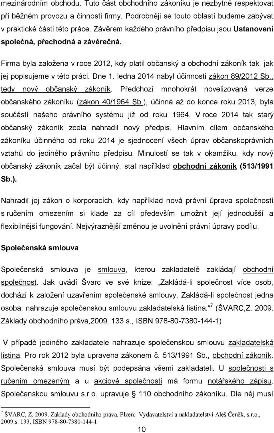 ledna 2014 nabyl účinnosti zákon 89/2012 Sb., tedy nový občanský zákoník. Předchozí mnohokrát novelizovaná verze občanského zákoníku (zákon 40/1964 Sb.