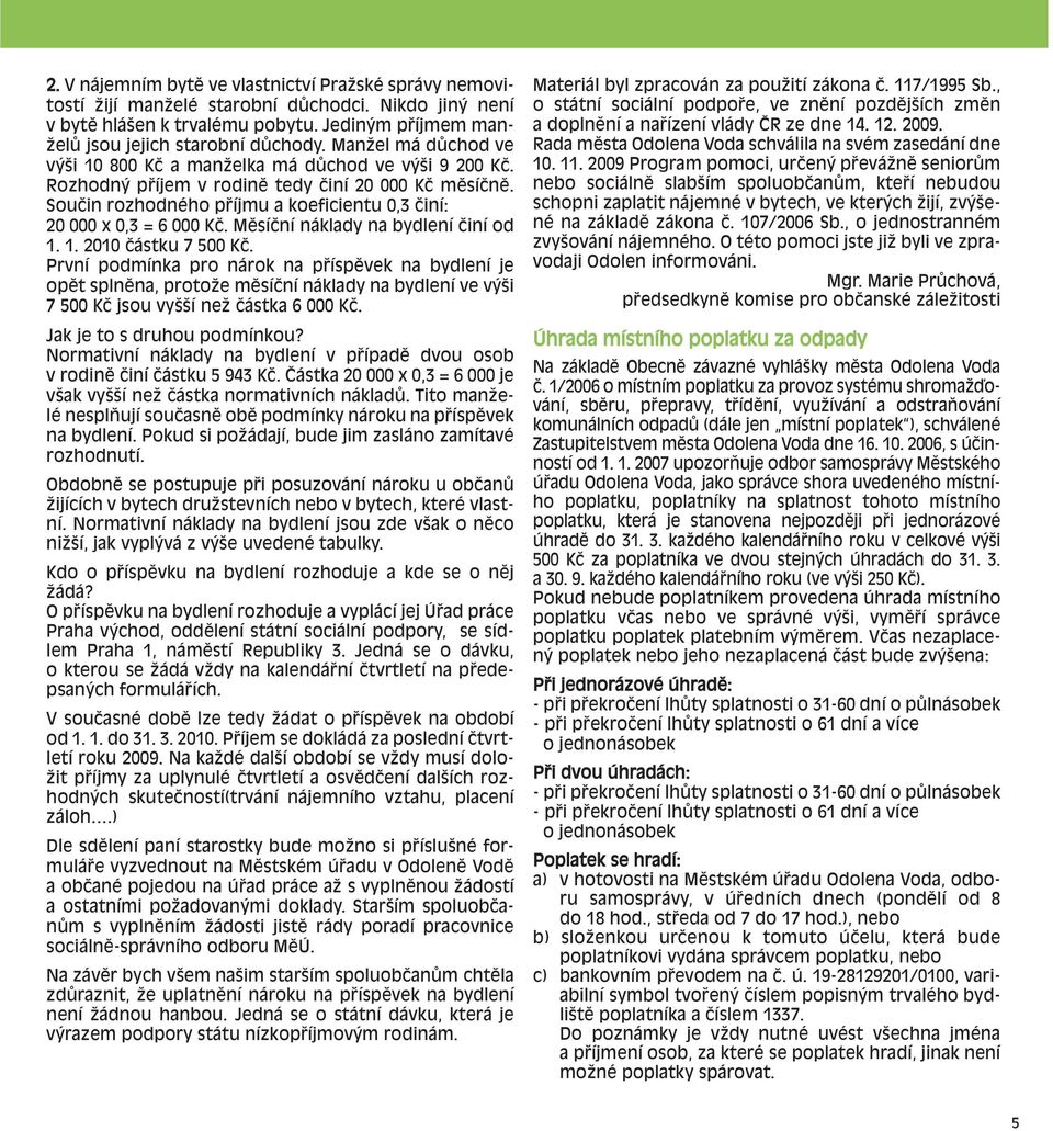 Součin rozhodného příjmu a koeficientu 0,3 činí: 20 000 x 0,3 = 6 000 Kč. Měsíční náklady na bydlení činí od 1. 1. 2010 částku 7 500 Kč.