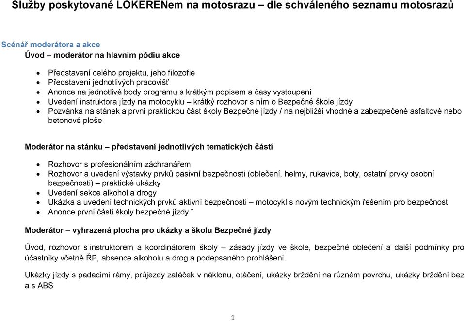 první praktickou část školy Bezpečné jízdy / na nejbližší vhodné a zabezpečené asfaltové nebo betonové ploše Moderátor na stánku představení jednotlivých tematických částí Rozhovor s profesionálním