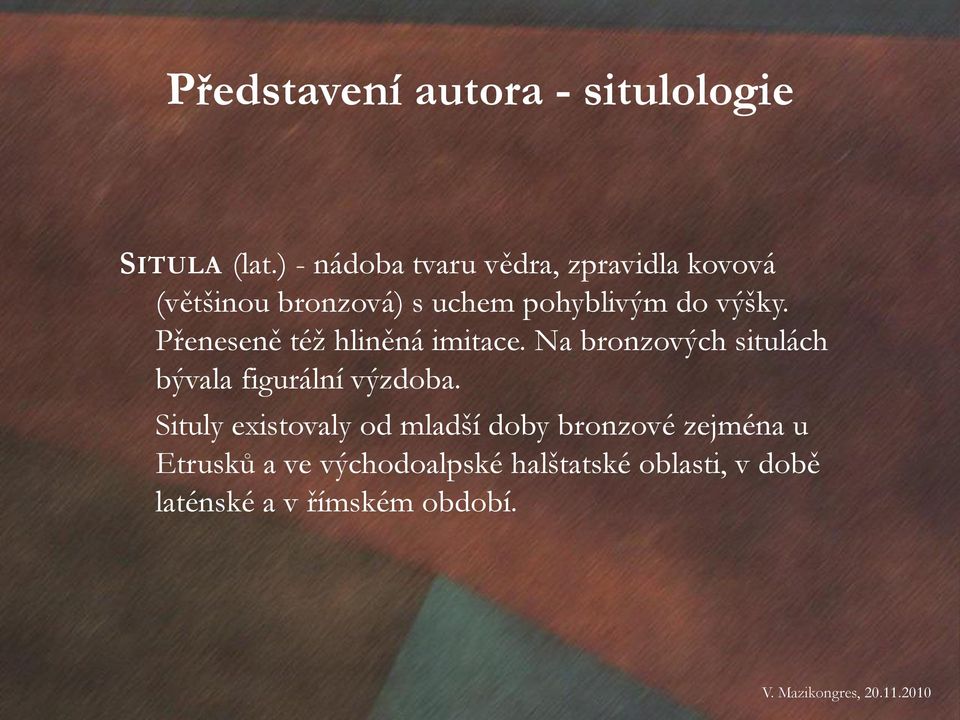 výšky. Přeneseně též hliněná imitace. Na bronzových situlách bývala figurální výzdoba.