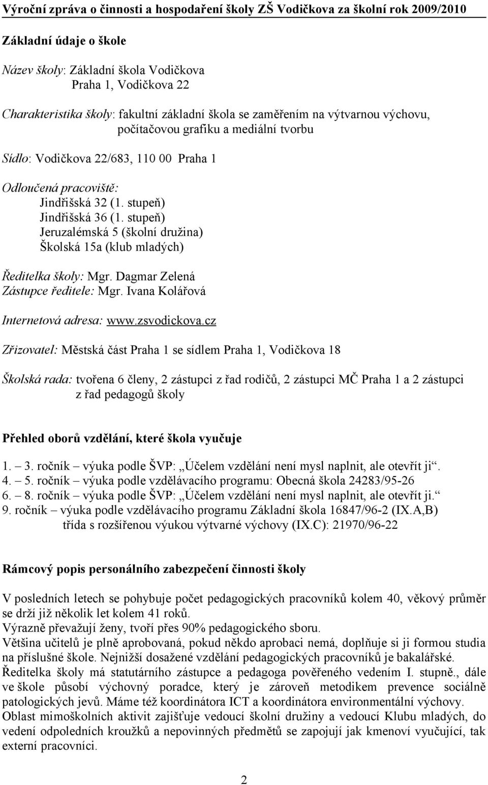 stupeň) Jeruzalémská 5 (školní družina) Školská 15a (klub mladých) Ředitelka školy: Mgr. Dagmar Zelená Zástupce ředitele: Mgr. Ivana Kolářová Internetová adresa: www.zsvodickova.