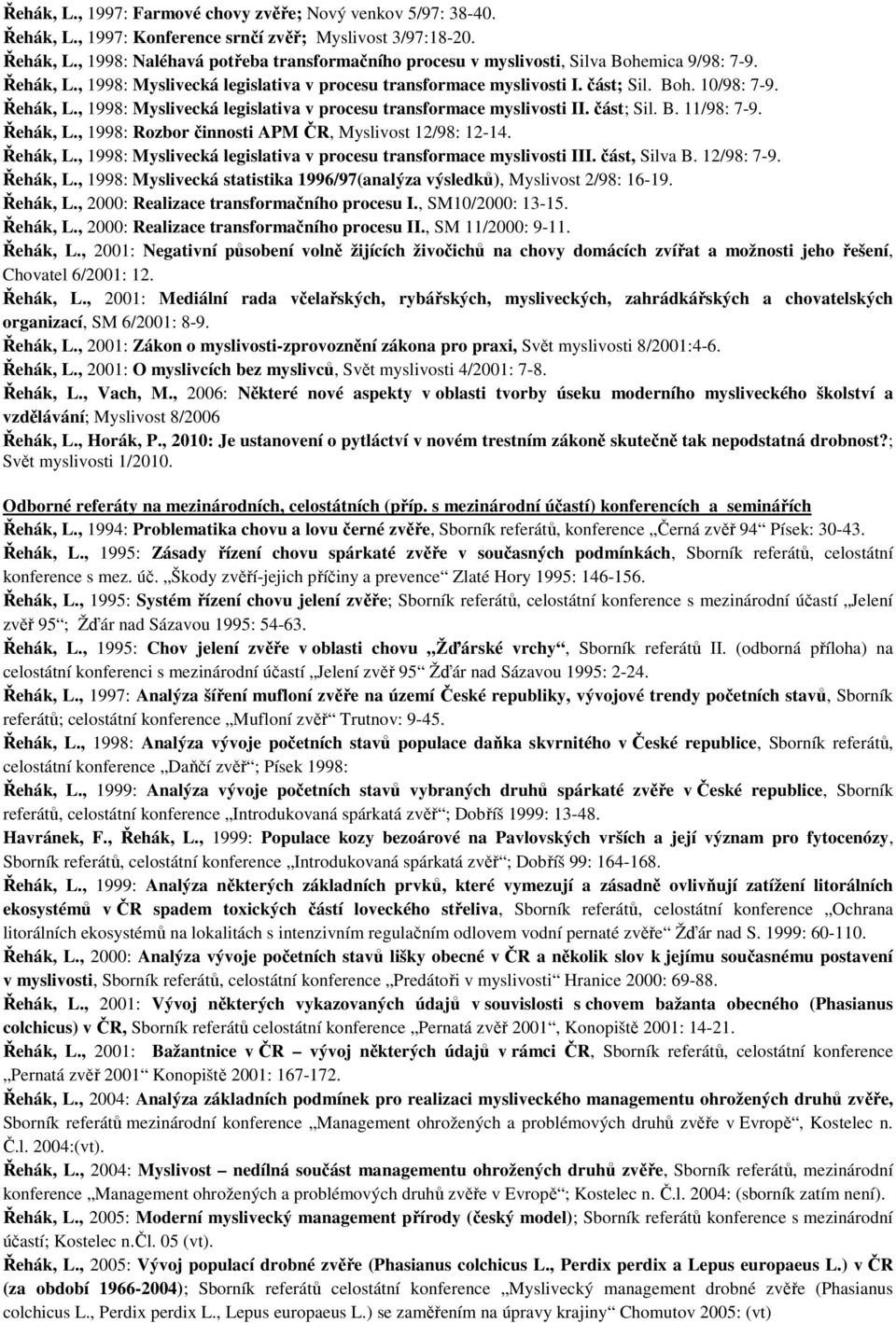 Řehák, L., 1998: Rozbor činnosti APM ČR, Myslivost 12/98: 12-14. Řehák, L., 1998: Myslivecká legislativa v procesu transformace myslivosti III. část, Silva B. 12/98: 7-9. Řehák, L., 1998: Myslivecká statistika 1996/97(analýza výsledků), Myslivost 2/98: 16-19.