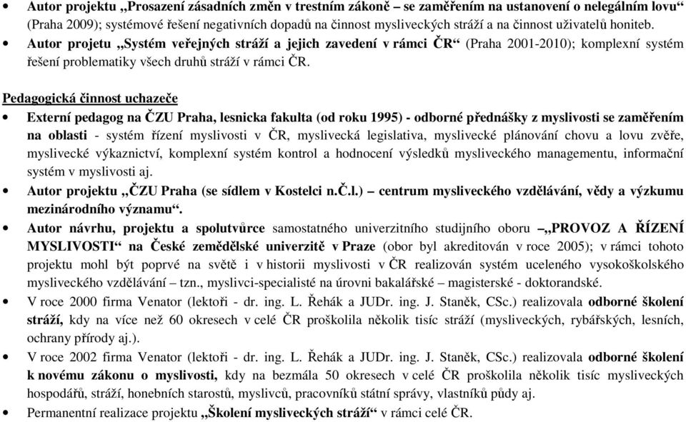 Pedagogická činnost uchazeče Externí pedagog na ČZU Praha, lesnicka fakulta (od roku 1995) - odborné přednášky z myslivosti se zaměřením na oblasti - systém řízení myslivosti v ČR, myslivecká