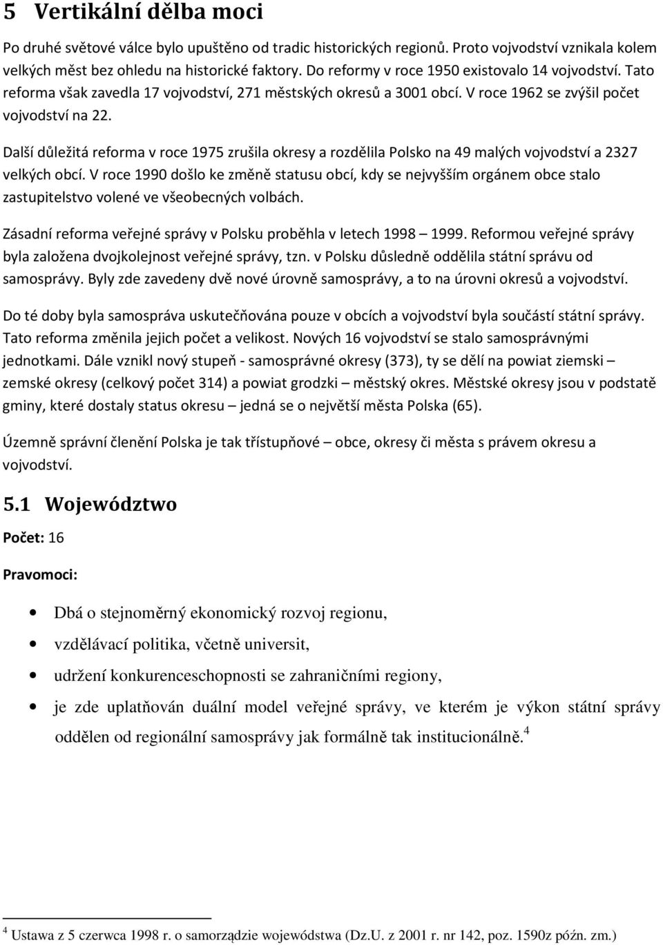 Další důležitá reforma v roce 1975 zrušila okresy a rozdělila Polsko na 49 malých vojvodství a 2327 velkých obcí.