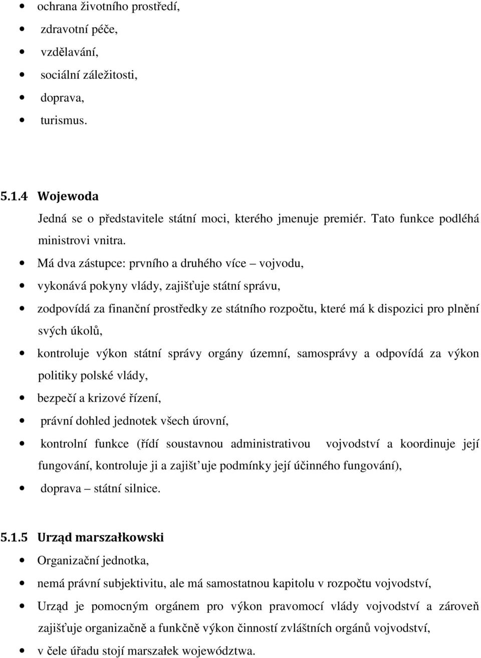 Má dva zástupce: prvního a druhého více vojvodu, vykonává pokyny vlády, zajišťuje státní správu, zodpovídá za finanční prostředky ze státního rozpočtu, které má k dispozici pro plnění svých úkolů,