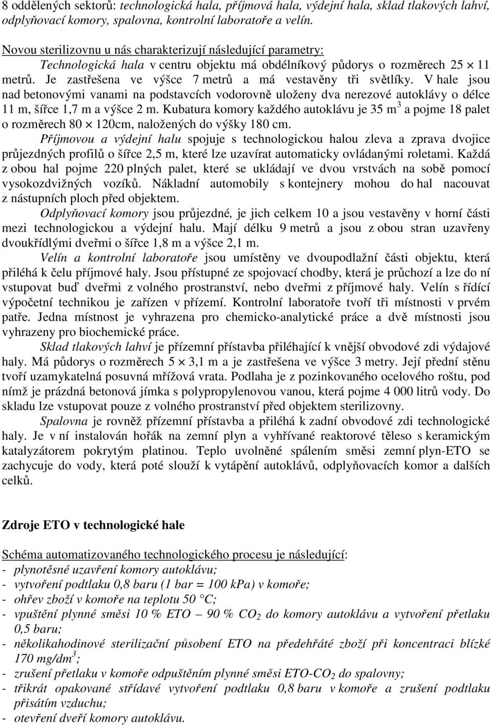 Je zastřešena ve výšce 7 metrů a má vestavěny tři světlíky. V hale jsou nad betonovými vanami na podstavcích vodorovně uloženy dva nerezové autoklávy o délce 11 m, šířce 1,7 m a výšce 2 m.