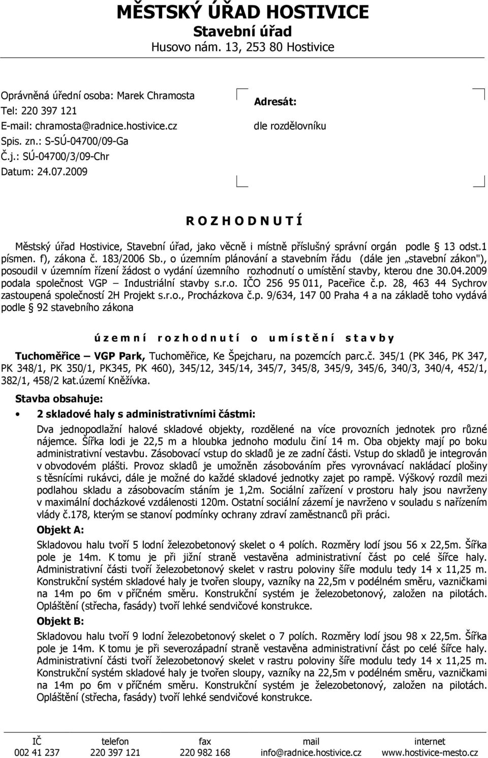 f), zákona č. 183/2006 Sb., o územním plánování a stavebním řádu (dále jen stavební zákon"), posoudil v územním řízení žádost o vydání územního rozhodnutí o umístění stavby, kterou dne 30.04.