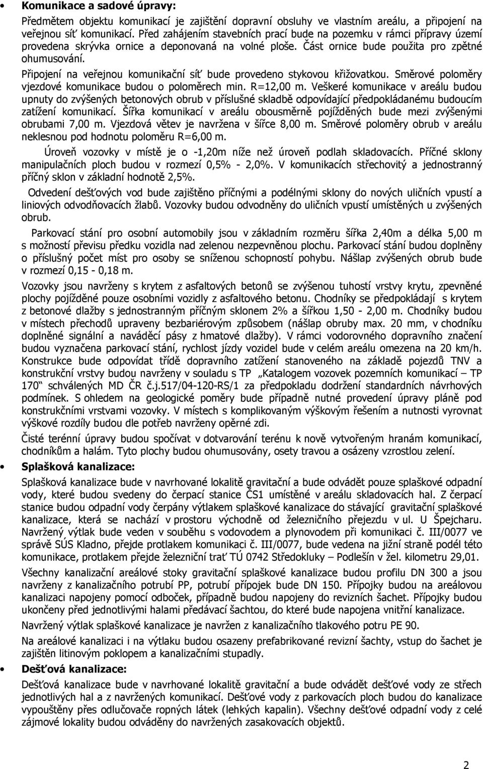 Připojení na veřejnou komunikační síť bude provedeno stykovou křižovatkou. Směrové poloměry vjezdové komunikace budou o poloměrech min. R=12,00 m.