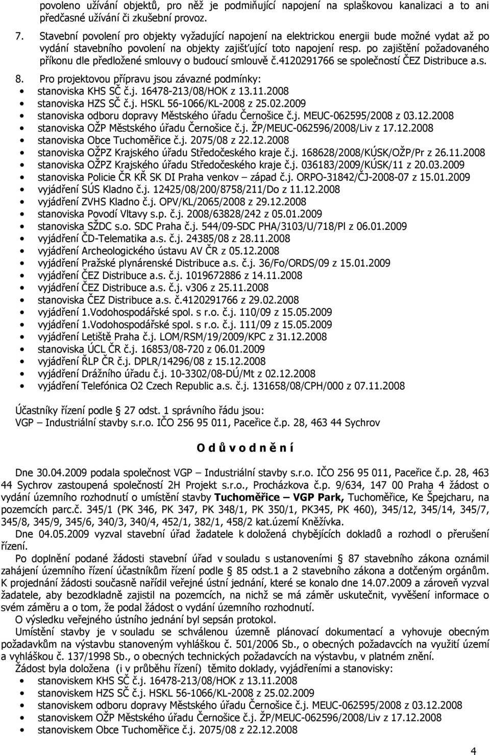 po zajištění požadovaného příkonu dle předložené smlouvy o budoucí smlouvě č.4120291766 se společností ČEZ Distribuce a.s. 8. Pro projektovou přípravu jsou závazné podmínky: stanoviska KHS SČ č.j. 16478-213/08/HOK z 13.