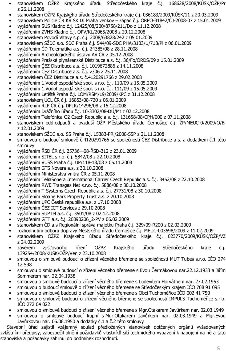 j. OPV/KL/2065/2008 z 29.12.2008 stanoviskem Povodí Vltavy s.p. č.j. 2008/63828/242 z 05.01.2009 stanoviskem SŽDC s.o. SDC Praha č.j. 544/09-SDC PHA/3103/U/718/Pl z 06.01.2009 vyjádřením ČD-Telematika a.